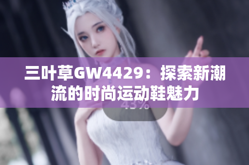 三叶草GW4429：探索新潮流的时尚运动鞋魅力