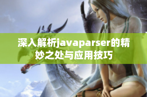 深入解析javaparser的精妙之处与应用技巧