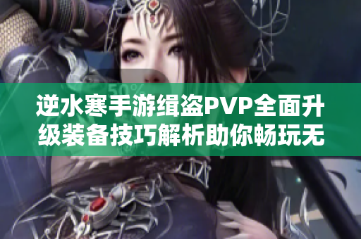 逆水寒手游缉盗PVP全面升级装备技巧解析助你畅玩无阻