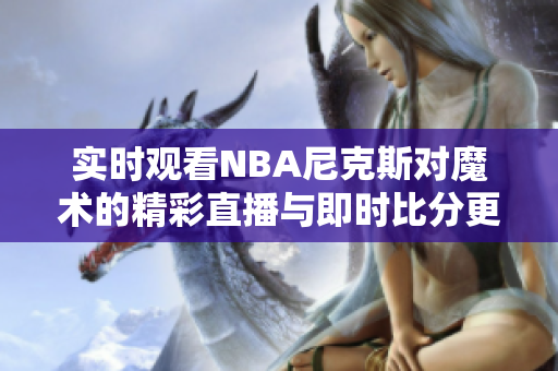 实时观看NBA尼克斯对魔术的精彩直播与即时比分更新