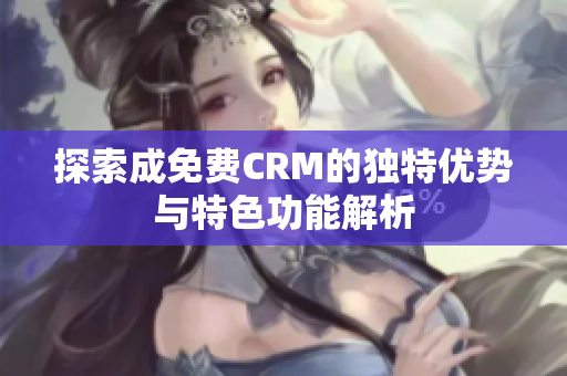 探索成免费CRM的独特优势与特色功能解析