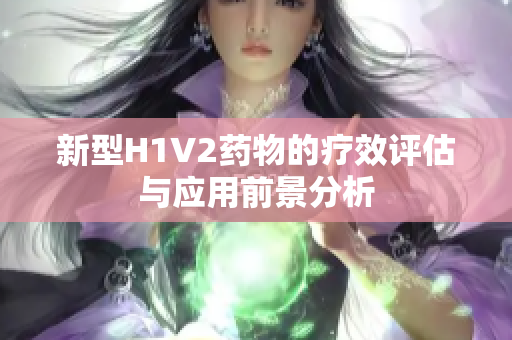 新型H1V2药物的疗效评估与应用前景分析