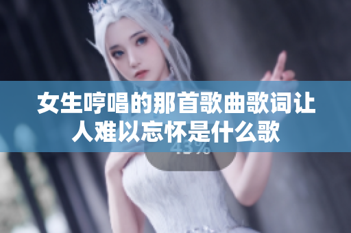 女生哼唱的那首歌曲歌词让人难以忘怀是什么歌