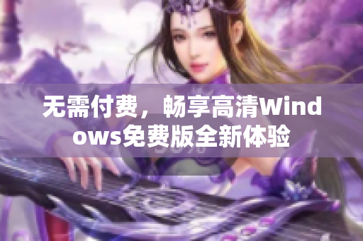 无需付费，畅享高清Windows免费版全新体验