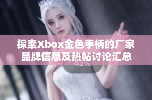 探索Xbox金色手柄的厂家品牌信息及热帖讨论汇总