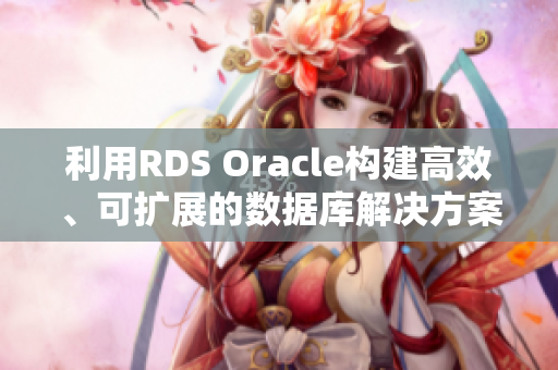 利用RDS Oracle构建高效、可扩展的数据库解决方案