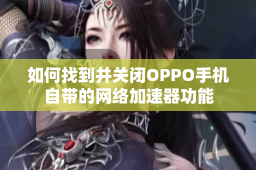 如何找到并关闭OPPO手机自带的网络加速器功能