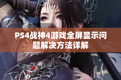 PS4战神4游戏全屏显示问题解决方法详解