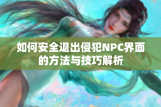 如何安全退出侵犯NPC界面的方法与技巧解析