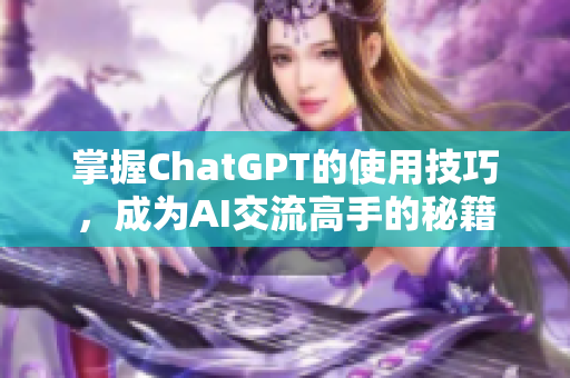 掌握ChatGPT的使用技巧，成为AI交流高手的秘籍