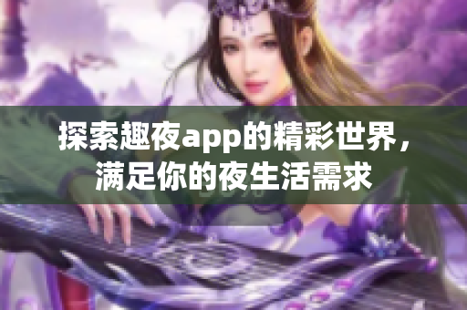 探索趣夜app的精彩世界，满足你的夜生活需求