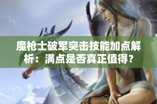 魔枪士破军突击技能加点解析：满点是否真正值得？