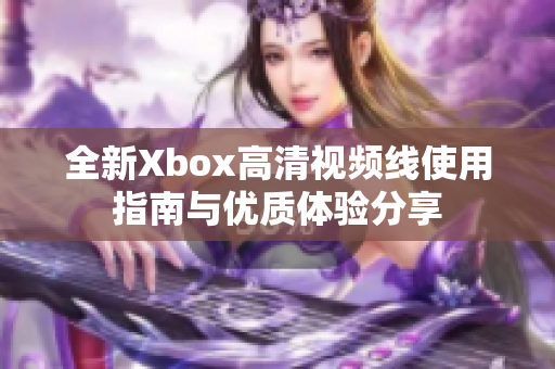 全新Xbox高清视频线使用指南与优质体验分享