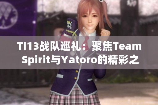 TI13战队巡礼：聚焦Team Spirit与Yatoro的精彩之路