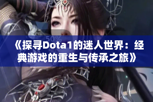 《探寻Dota1的迷人世界：经典游戏的重生与传承之旅》