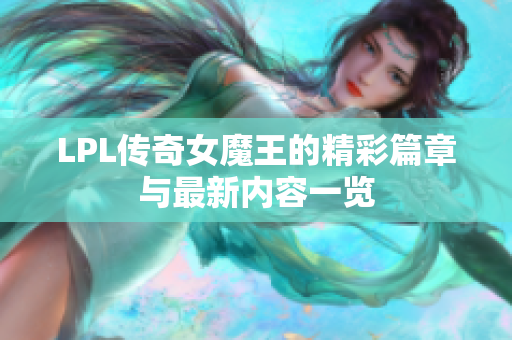 LPL传奇女魔王的精彩篇章与最新内容一览