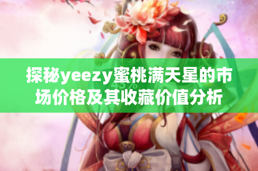 探秘yeezy蜜桃满天星的市场价格及其收藏价值分析