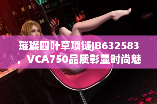 璀璨四叶草项链JB632583，VCA750品质彰显时尚魅力