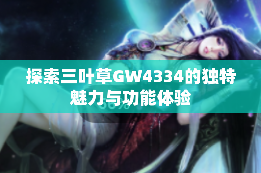 探索三叶草GW4334的独特魅力与功能体验