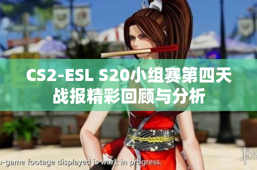 CS2-ESL S20小组赛第四天战报精彩回顾与分析