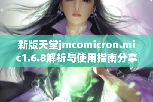 新版天堂jmcomicron.mic1.6.8解析与使用指南分享