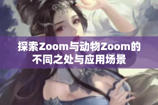 探索Zoom与动物Zoom的不同之处与应用场景