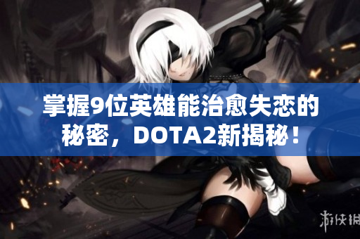 掌握9位英雄能治愈失恋的秘密，DOTA2新揭秘！