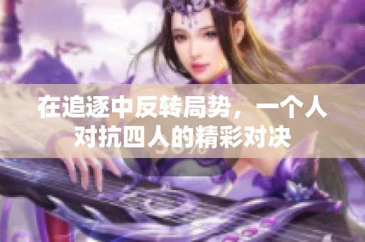 在追逐中反转局势，一个人对抗四人的精彩对决