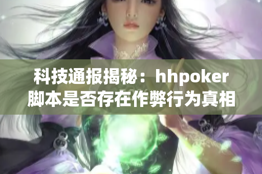 科技通报揭秘：hhpoker脚本是否存在作弊行为真相大揭秘