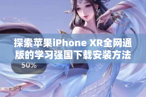 探索苹果iPhone XR全网通版的学习强国下载安装方法