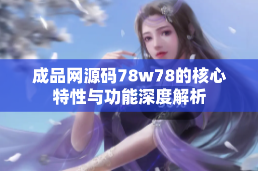 成品网源码78w78的核心特性与功能深度解析