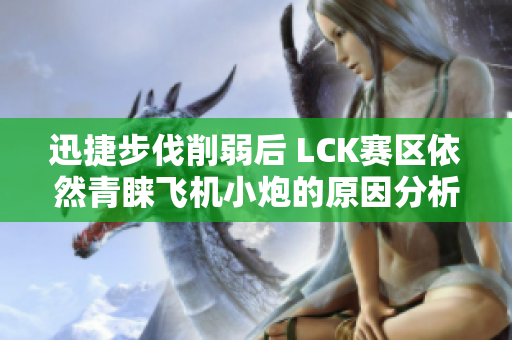 迅捷步伐削弱后 LCK赛区依然青睐飞机小炮的原因分析