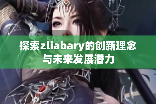 探索zliabary的创新理念与未来发展潜力