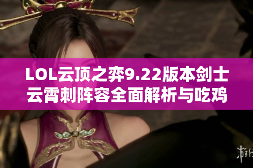 LOL云顶之弈9.22版本剑士云霄刺阵容全面解析与吃鸡技巧分享