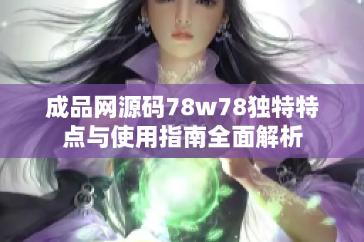 成品网源码78w78独特特点与使用指南全面解析