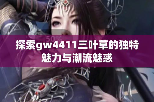 探索gw4411三叶草的独特魅力与潮流魅惑