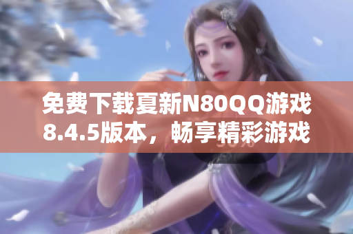 免费下载夏新N80QQ游戏8.4.5版本，畅享精彩游戏体验