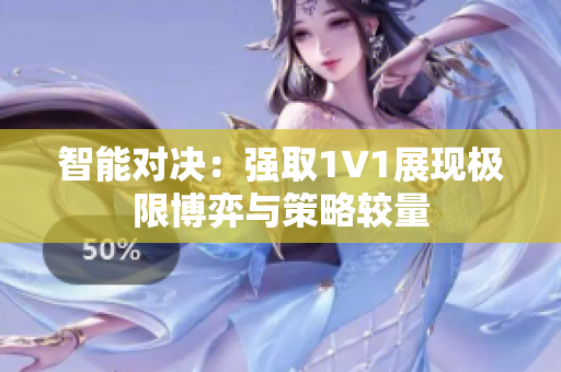 智能对决：强取1V1展现极限博弈与策略较量