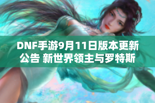 DNF手游9月11日版本更新公告 新世界领主与罗特斯副本重磅调整