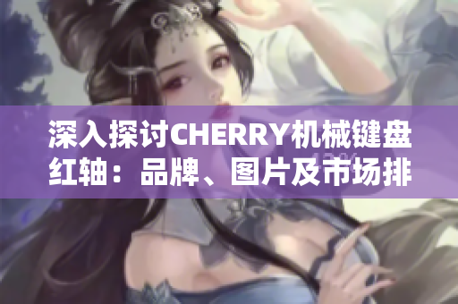 深入探讨CHERRY机械键盘红轴：品牌、图片及市场排行分析