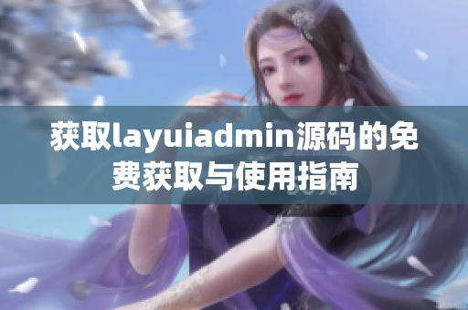 获取layuiadmin源码的免费获取与使用指南