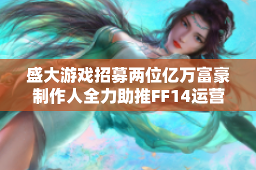 盛大游戏招募两位亿万富豪制作人全力助推FF14运营