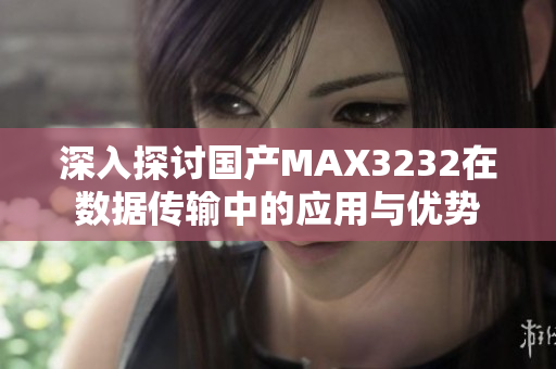 深入探讨国产MAX3232在数据传输中的应用与优势