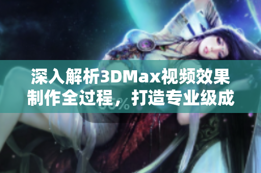 深入解析3DMax视频效果制作全过程，打造专业级成品技巧