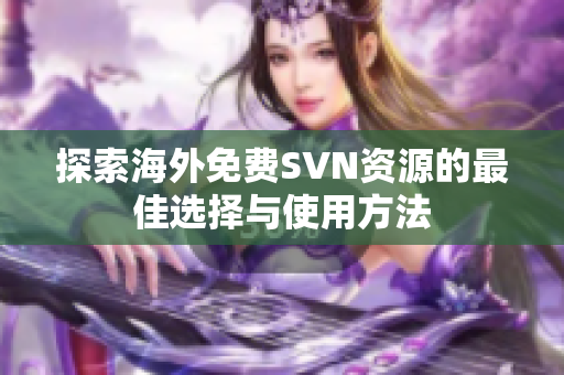 探索海外免费SVN资源的最佳选择与使用方法