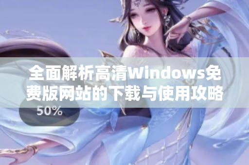 全面解析高清Windows免费版网站的下载与使用攻略