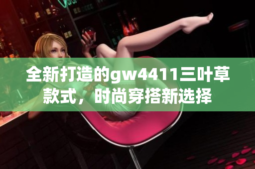 全新打造的gw4411三叶草款式，时尚穿搭新选择