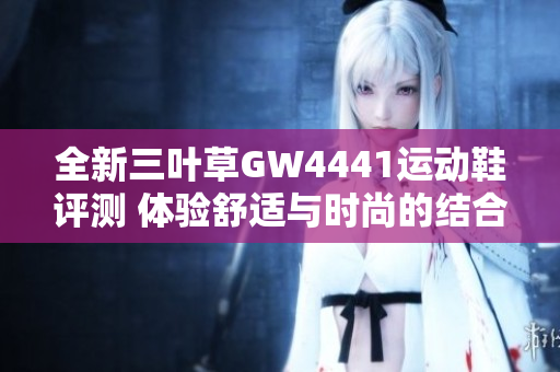 全新三叶草GW4441运动鞋评测 体验舒适与时尚的结合