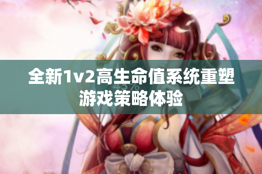 全新1v2高生命值系统重塑游戏策略体验