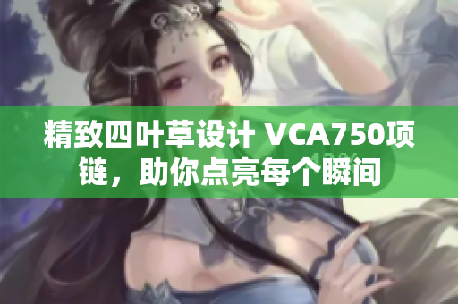 精致四叶草设计 VCA750项链，助你点亮每个瞬间